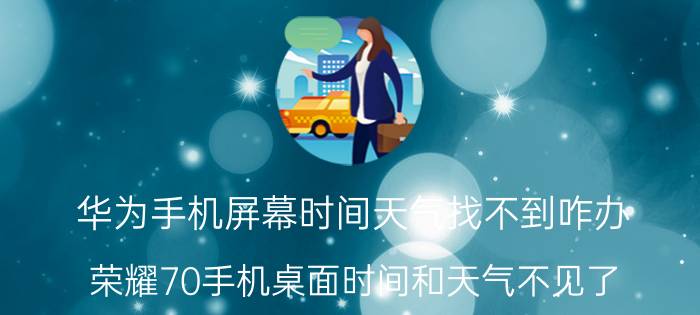 华为手机屏幕时间天气找不到咋办 荣耀70手机桌面时间和天气不见了？